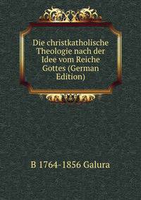Die christkatholische Theologie nach der Idee vom Reiche Gottes (German Edition)
