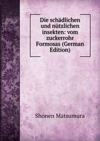 Die schadlichen und nutzlichen insekten: vom zuckerrohr Formosas (German Edition)