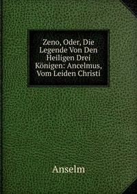 Zeno, Oder, Die Legende Von Den Heiligen Drei Konigen: Ancelmus, Vom Leiden Christi