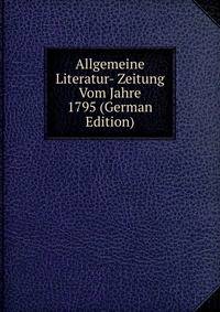 Allgemeine Literatur- Zeitung Vom Jahre 1795 (German Edition)