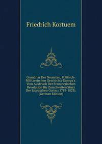 Grundriss Der Neuesten, Politisch-Militaerischen Geschichte Europa's: Vom Ausbruch Der Franzoesischen Revolution Bis Zum Zweiten Sturz Der Spanischen Cortes (1789-1823). (German Edition)