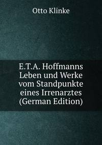 E.T.A. Hoffmanns Leben und Werke vom Standpunkte eines Irrenarztes (German Edition)