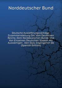 Deutsche Auslieferungsvertrage: Zusammenstellung Der Vom Deutschen Reiche, Dem Norddeutschen Bunde Und Von Einzelnen Deutschen Staaten Mit Auswartigen . Den Dazu Ergangenen De (Spanish Edition)