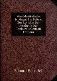 Vom Musikalisch-Schonen: Ein Beitrag Zur Revision Der Aesthetik Der Tonkunst (German Edition)