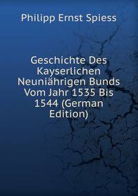 Geschichte Des Kayserlichen Neuniahrigen Bunds Vom Jahr 1535 Bis 1544 (German Edition)