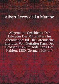 Allgemeine Geschichte Der Literatur Des Mittelalters Im Abendlande: Bd. Die Lateinische Literatur Vom Zeitalter Karis Des Grossen Bis Zum Tode Karis Des Kahlen. 1880 (German Edition)