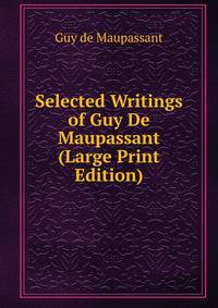 Selected Writings of Guy De Maupassant (Large Print Edition)