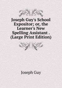 Joseph Guy's School Expositor; or, the Learner's New Spelling Assistant . (Large Print Edition)