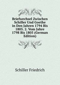 Briefwechsel Zwischen Schiller Und Goethe in Den Jahren 1794 Bis 1805. 2. Vom Jahre 1798 Bis 1805 (German Edition)