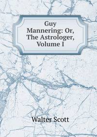 Guy Mannering: Or, The Astrologer, Volume I