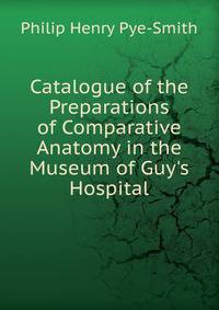 Catalogue of the Preparations of Comparative Anatomy in the Museum of Guy's Hospital
