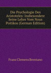 Die Psychologie Des Aristoteles: Insbesondere Seine Lehre Vom Nous Poitikos (German Edition)