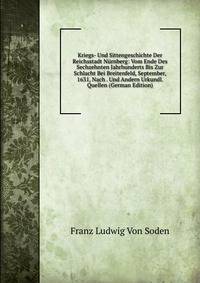 Kriegs- Und Sittengeschichte Der Reichsstadt Nurnberg: Vom Ende Des Sechzehnten Jahrhunderts Bis Zur Schlacht Bei Breitenfeld, September, 1631, Nach . Und Andern Urkundl. Quellen (German Edition)