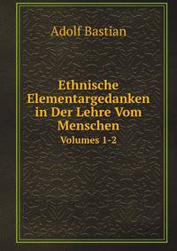 Ethnische Elementargedanken in Der Lehre Vom Menschen, Volumes 1-2 (German Edition)