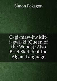 O-gi-maw-kw Mit-i-gwa-ki (Queen of the Woods): Also Brief Sketch of the Algaic Language