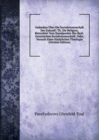 Gedanken Uber Die Socialwissenschaft Der Zukunft: Th. Die Religion, Betrachtet Vom Standpunkte Der Real-Genetischen Socialwissenschaft; Oder, Versuch Einer Naturlichen Theologie (German Edition)