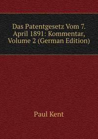 Das Patentgesetz Vom 7. April 1891: Kommentar, Volume 2 (German Edition)
