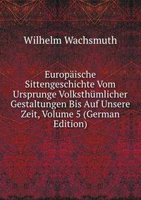 Europaische Sittengeschichte Vom Ursprunge Volksthumlicher Gestaltungen Bis Auf Unsere Zeit, Volume 5 (German Edition)