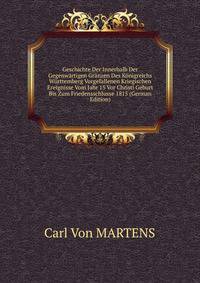 Geschichte Der Innerhalb Der Gegenwartigen Granzen Des Konigreichs Wurttemberg Vorgefallenen Kriegischen Ereignisse Vom Jahr 15 Vor Christi Geburt Bis Zum Friedensschlusse 1815 (German Edition)