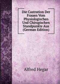 Die Castration Der Frauen Vom Physiologischen Und Chirugischen Standpunkte Aus (German Edition)