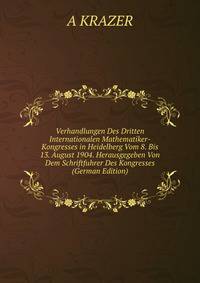 Verhandlungen Des Dritten Internationalen Mathematiker-Kongresses in Heidelberg Vom 8. Bis 13. August 1904. Herausgegeben Von Dem Schriftfuhrer Des Kongresses (German Edition)