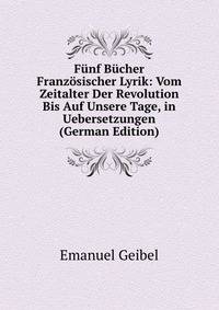 F?nf B?cher Franz?sischer Lyrik: Vom Zeitalter Der Revolution Bis Auf Unsere Tage, in Uebersetzungen (German Edition)