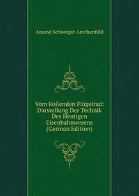 Vom Rollenden Flugelrad: Darstellung Der Technik Des Heutigen Eisenbahnwesens (German Edition)