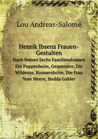 Henrik Ibsens Frauen-Gestalten. Nach Seinen Sechs Familiendramen Ein Puppenheim, Gespenster, Die Wildente, Rosmersholm, Die Frau Vom Meere, Hedda Gabler