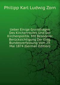 Ueber Einige Grundfragen Des Kirchenrechts Und Der Kirchenpolitik: Mit Besoderer Berucksichtigung Der Eidg. Bundesverfassung Vom 29. Mai 1874 (German Edition)