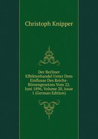 Der Berliner Effektenhandel Unter Dem Einflusse Des Reichs-B?rsengesetzes Vom 22. Juni 1896, Volume 20, issue 1 (German Edition)
