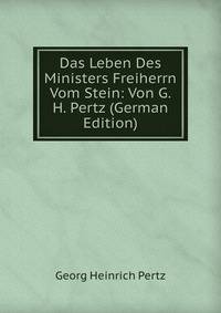 Das Leben Des Ministers Freiherrn Vom Stein: Von G.H. Pertz (German Edition)