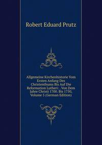 Allgemeine Kirchenhistorie Vom Ersten Anfang Des Christenthums Bis Auf Die Reformation Lutheri: . Von Dem Jahre Christi 1700. Bis 1750, Volume 5 (German Edition)