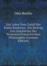 Die Lehre Vom Zufall Bei ?mile Boutroux: Ein Beitrag Zur Geschichte Der Neuesten Franz?sischen Philosophie (German Edition)