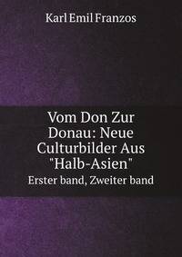 Vom Don Zur Donau: Neue Culturbilder Aus "Halb-Asien". Erster band, Zweiter band