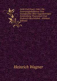 Licht Und Feuer; Oder, Die Feuerzeugfabrikation Vom Standpunkte Ihrer Gegenwartigen Entwicklung Theoretisch Und Praktisch Beschrieben . (German Edition)