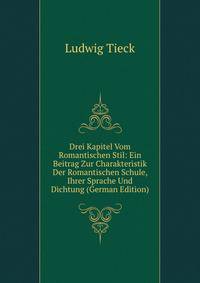 Drei Kapitel Vom Romantischen Stil: Ein Beitrag Zur Charakteristik Der Romantischen Schule, Ihrer Sprache Und Dichtung (German Edition)