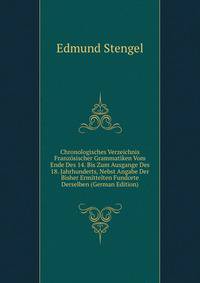 Chronologisches Verzeichnis Franzosischer Grammatiken Vom Ende Des 14. Bis Zum Ausgange Des 18. Jahrhunderts, Nebst Angabe Der Bisher Ermittelten Fundorte Derselben (German Edition)