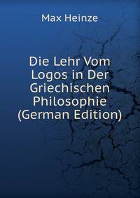 Die Lehr Vom Logos in Der Griechischen Philosophie (German Edition)