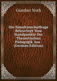 Die Simultanschulfrage Beleuchtet Vom Standpunkte Der Theoretischen Padagogik Aus . (German Edition)