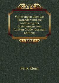 Vorlesungen ?ber das Ikosaeder und die Aufl?sung der Gleichungen vom f?nften Grade (German Edition)