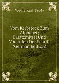 Vom Kerbstock Zum Alphabet; Ersatzmittel Und Vorstufen Der Schrift (German Edition)