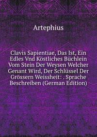 Clavis Sapientiae, Das Ist, Ein Edles Vnd Kostliches Buchlein Vom Stein Der Weysen Welcher Genant Wird, Der Schlussel Der Grossern Weissheit: . Sprache Beschreiben (German Edition)