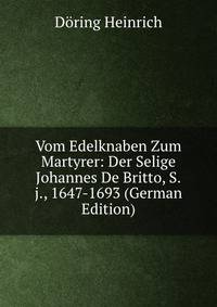 Vom Edelknaben Zum Martyrer: Der Selige Johannes De Britto, S.j., 1647-1693 (German Edition)