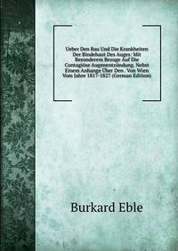 Ueber Den Bau Und Die Krankheiten Der Bindehaut Des Auges: Mit Besonderem Bezuge Auf Die Contagiose Augenentzundung. Nebst Einem Anhange Uber Den . Von Wien Vom Jahre 1817-1827 (German Edition)