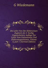 Die Lehre Von Der Elektricitaet: Zugleich Als 3. Voellig Ungearebeitete Auflage Der Lehre Vom Galvanismus Und Elektromagnetismus, Volume 4, part 1 (German Edition)
