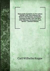 Mexicanishe Zust?nde Aus Den Jahren 1830 Bis 1832: Vom Verfasser Der "Briefe in Die Heimath, Geschrieben Zwischen October 1829 Und M?rz 1830, W?hrend . Nordamerica Nach Mexico ." (German Edition)