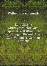 Europaische Sittengeschichte Vom Ursprunge Volksthumlicher Gestaltungen Bis Auf Unsere Zeit, Volume 2 (German Edition)
