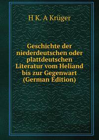 Geschichte der niederdeutschen oder plattdeutschen Literatur vom Heliand bis zur Gegenwart (German Edition)
