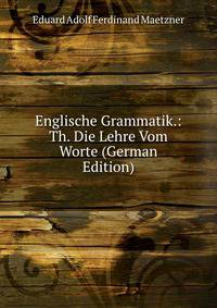 Englische Grammatik.: Th. Die Lehre Vom Worte (German Edition)
