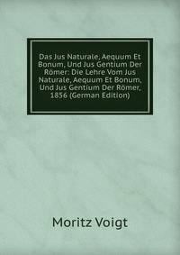 Das Jus Naturale, Aequum Et Bonum, Und Jus Gentium Der Romer: Die Lehre Vom Jus Naturale, Aequum Et Bonum, Und Jus Gentium Der Romer, 1856 (German Edition)